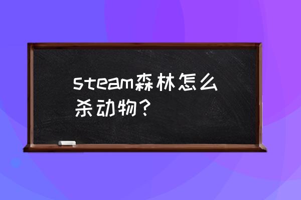 如何快速消灭全世界的森林 steam森林怎么杀动物？