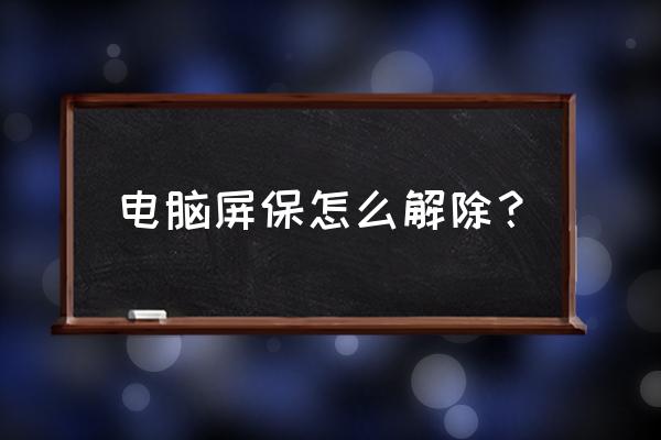 电脑屏幕很短时间出现屏保怎么办 电脑屏保怎么解除？