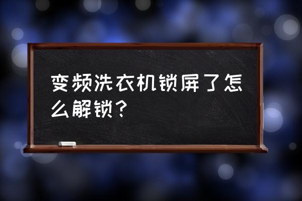 洗衣机锁了打不开怎么解锁 变频洗衣机锁屏了怎么解锁？