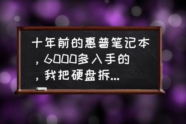 笔记本硬盘哪个牌子便宜实惠 十年前的惠普笔记本，6000多入手的，我把硬盘拆了大概能卖多少钱？