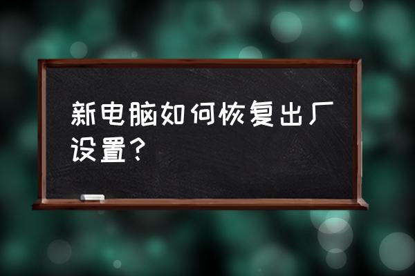 电脑恢复出厂设置妙招 新电脑如何恢复出厂设置？