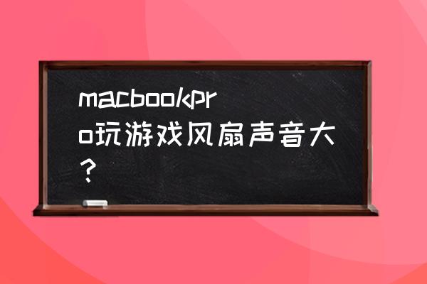 macbookpro打游戏如何解决散热 macbookpro玩游戏风扇声音大？