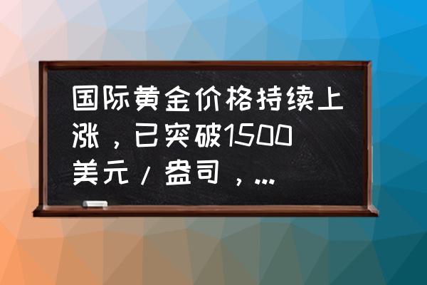 实物黄金走势图k线图最新 国际黄金价格持续上涨，已突破1500美元/盎司，年内涨幅逾17%！后市还会上涨么？