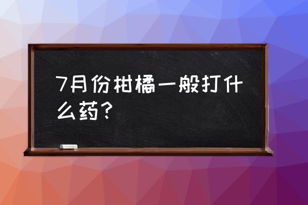 脐橙冬季叶片黄春季怎样补救 7月份柑橘一般打什么药？