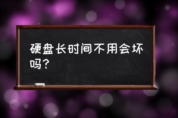 怎么判断硬盘可以使用多久 硬盘长时间不用会坏吗？