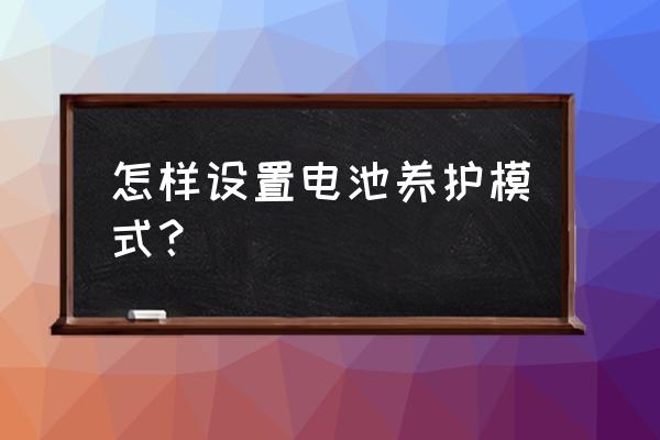 笔记本内置电池保养方法 怎样设置电池养护模式？