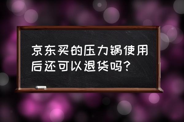 美的智慧家退款方便吗 京东买的压力锅使用后还可以退货吗？