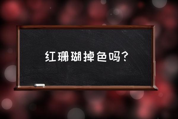 红珊瑚串可以天天戴吗 红珊瑚掉色吗？