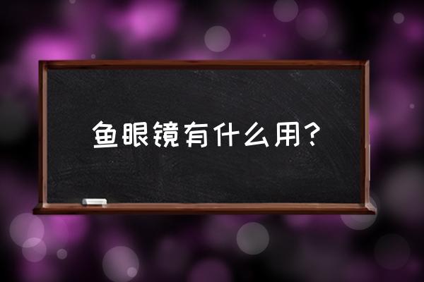 什么镜头适合做鱼眼镜 鱼眼镜有什么用？