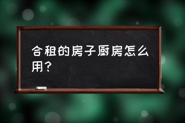 怎么打扫厨房卫生的步骤 合租的房子厨房怎么用？