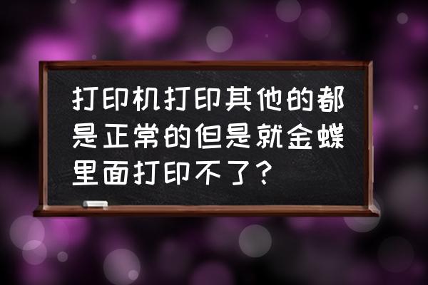 kis标准版打印帐套最新免费版 打印机打印其他的都是正常的但是就金蝶里面打印不了？