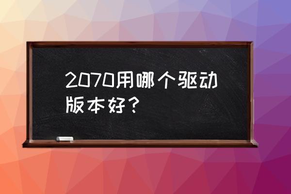 2070s需要什么级别的cpu才能带动 2070用哪个驱动版本好？