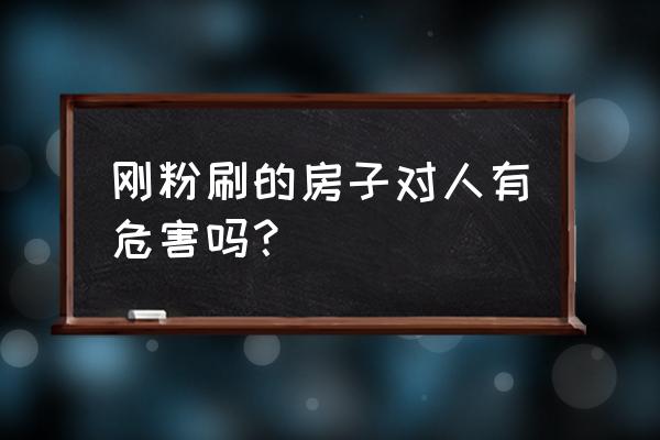 室内污染所造成的危害 刚粉刷的房子对人有危害吗？