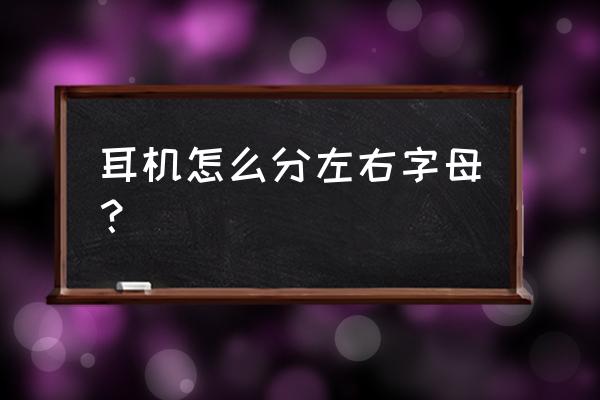 耳机字母代表哪个耳朵 耳机怎么分左右字母？