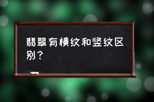 翡翠的裂是贯穿还是内裂 翡翠有横纹和竖纹区别？