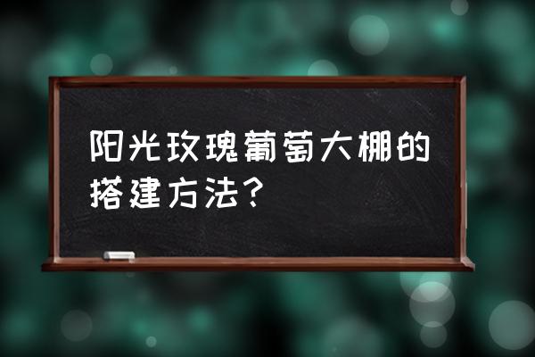 玫瑰花种植条件和技术大棚 阳光玫瑰葡萄大棚的搭建方法？