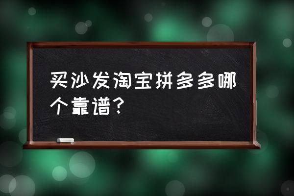 哪个平台买家具比较好 买沙发淘宝拼多多哪个靠谱？