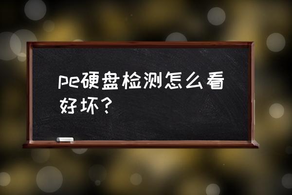 pe管怎么看质量好坏 pe硬盘检测怎么看好坏？