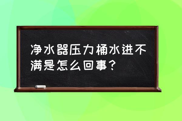 汉尔顿净水器售后 净水器压力桶水进不满是怎么回事？