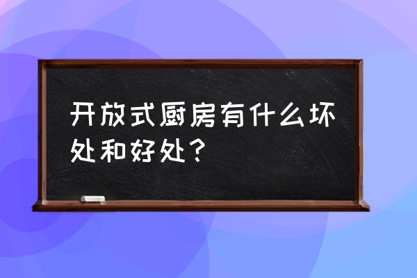 开放式厨房的好处及坏处 开放式厨房有什么坏处和好处？