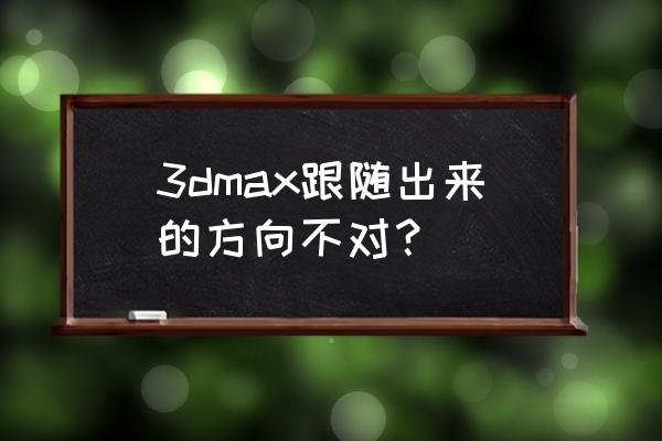 3dmax怎么让模型有点线面 3dmax跟随出来的方向不对？