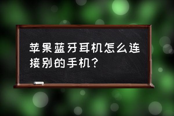 苹果8plus的蓝牙耳机怎么连接 苹果蓝牙耳机怎么连接别的手机？