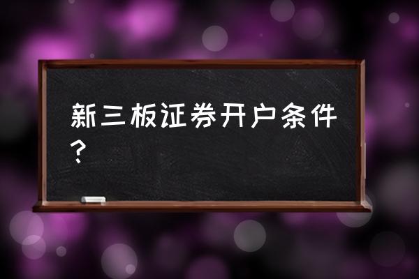 北交所精选层股票申购有什么要求 新三板证券开户条件？