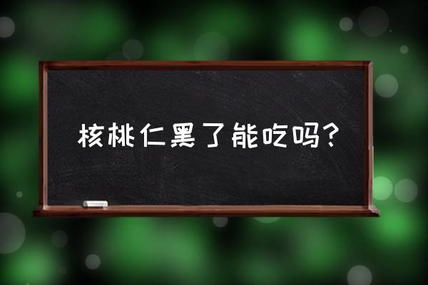 核桃里面的皮是黑的怎么回事 核桃仁黑了能吃吗？