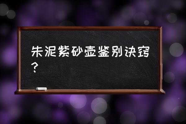 辨别真假紫砂壶的四个方法 朱泥紫砂壶鉴别诀窍？