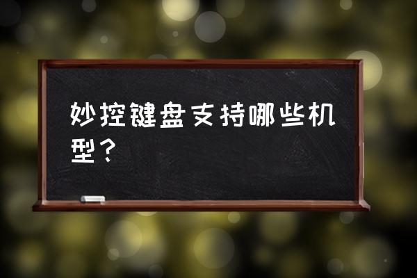 妙控键盘显示不受设备支持怎么办 妙控键盘支持哪些机型？