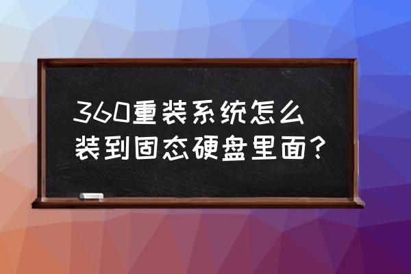 重装系统只要装在硬盘里就行 360重装系统怎么装到固态硬盘里面？