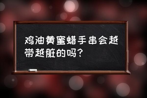 为什么戴蜜蜡的女人不能碰 鸡油黄蜜蜡手串会越带越脏的吗？