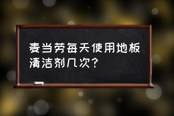 地板每天怎么打扫 麦当劳每天使用地板清洁剂几次？