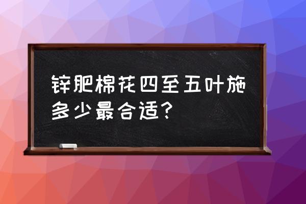 棉花初蕾病虫害防治 锌肥棉花四至五叶施多少最合适？