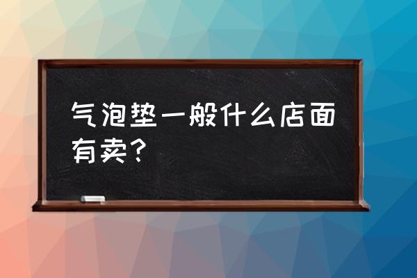 气泡塑料垫家庭妙用 气泡垫一般什么店面有卖？