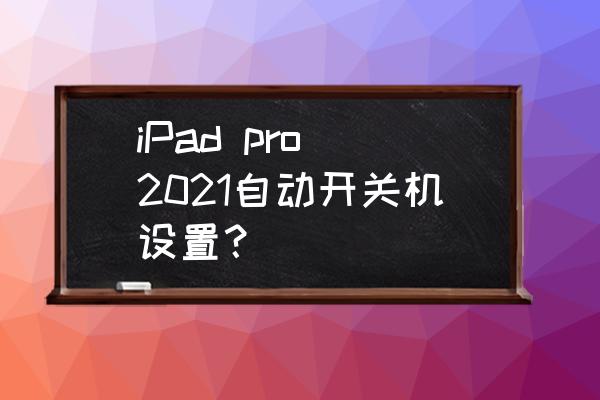 iPad pro 2021自动开关机设置？