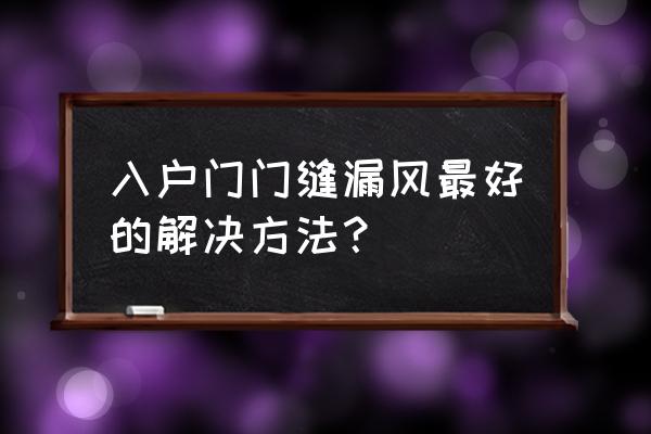 门不严实漏风怎么办 入户门门缝漏风最好的解决方法？