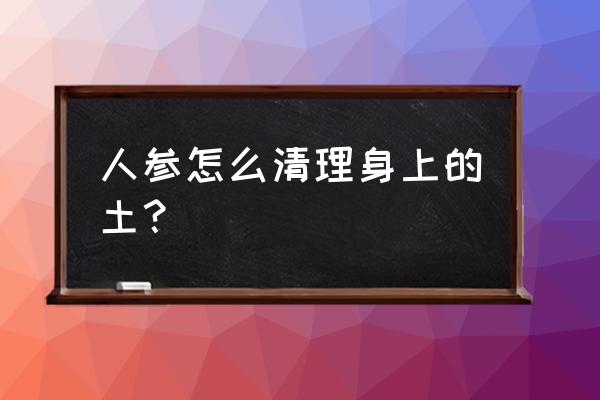 人参树用什么土 人参怎么清理身上的土？