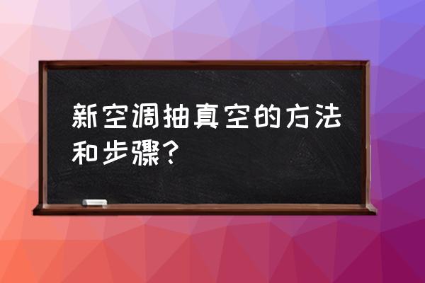 新空调抽真空正确操作方法与步骤 新空调抽真空的方法和步骤？