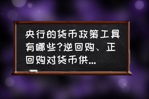 中央银行对货币供给的影响 央行的货币政策工具有哪些?逆回购、正回购对货币供给的影响？