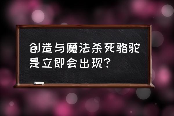 创造与魔法骆驼攻略 创造与魔法杀死骆驼是立即会出现？