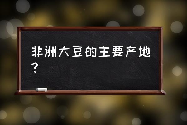 大豆的原产国是哪里 非洲大豆的主要产地？