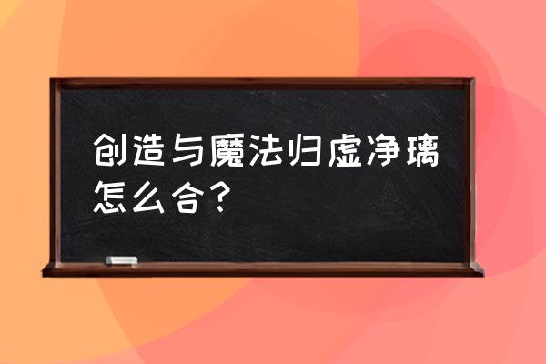 创造与魔法愈海龙介绍 创造与魔法归虚净璃怎么合？