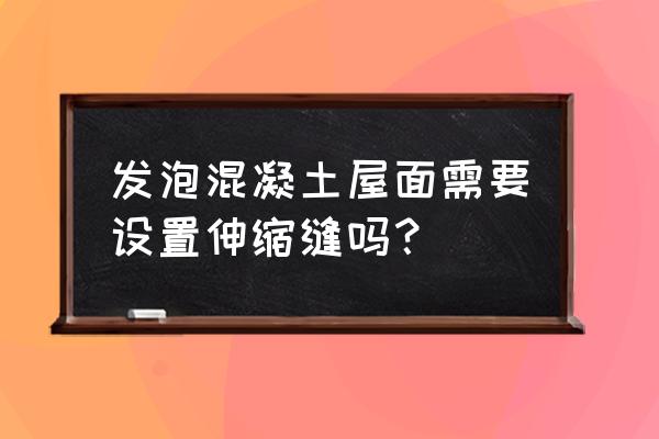 屋面发泡混凝土找坡层施工方法 发泡混凝土屋面需要设置伸缩缝吗？