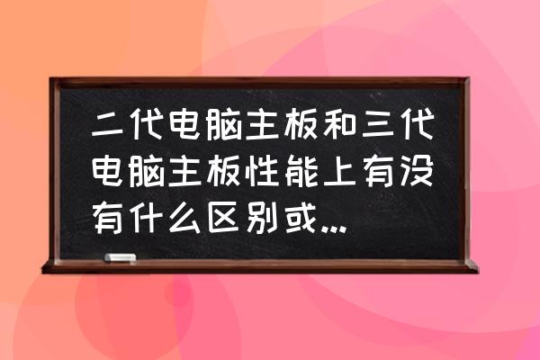 三代电脑主板组装教程图纸解析 二代电脑主板和三代电脑主板性能上有没有什么区别或是其它方面有区别啊？