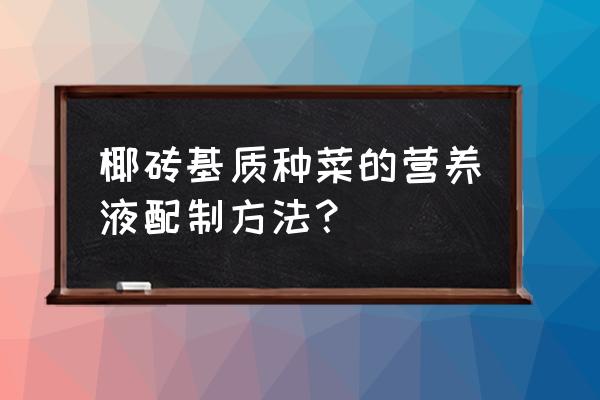 种菜的营养土的配制方法 椰砖基质种菜的营养液配制方法？