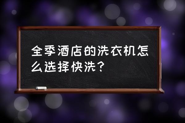 宾馆洗衣机怎么选择 全季酒店的洗衣机怎么选择快洗？