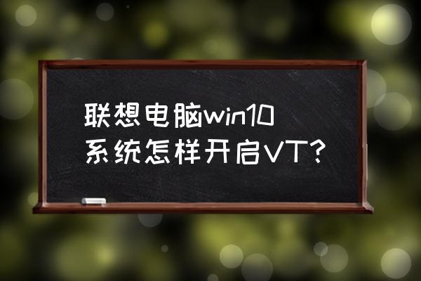 台式联想电脑打开vt的方法 联想电脑win10系统怎样开启VT？