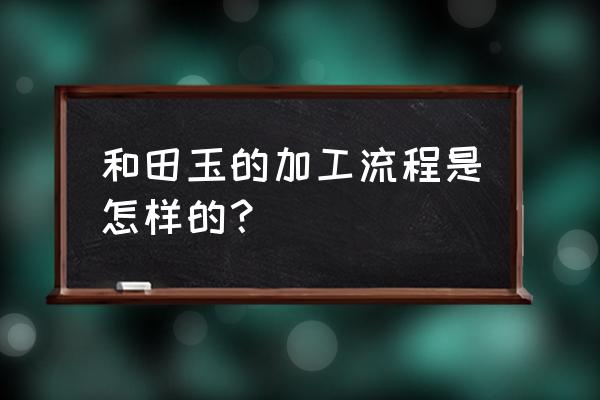 玉雕最快学会用什么料子 和田玉的加工流程是怎样的？