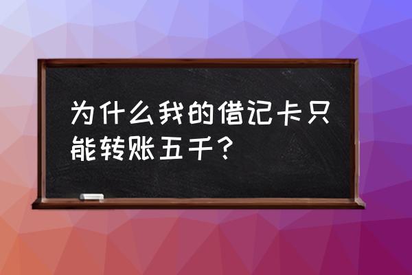 交通银行当日限额5000怎么解除 为什么我的借记卡只能转账五千？